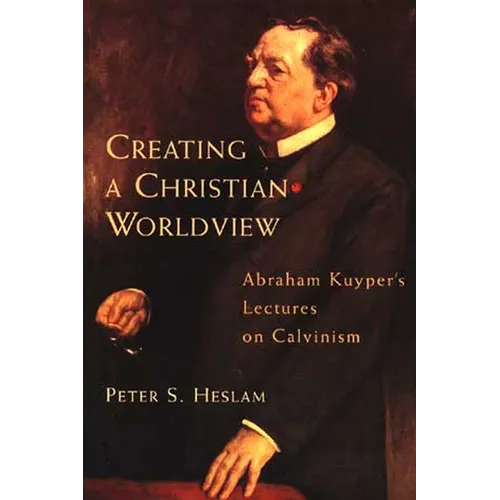 Creating a Christian Worldview: Abraham Kuyper's Lectures on Calvinism - Paperback