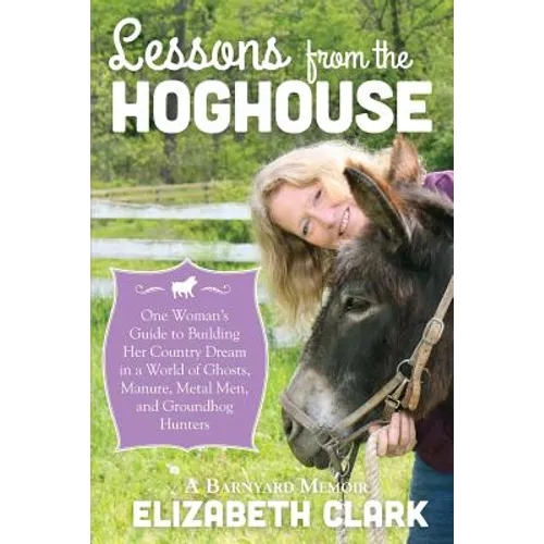 Lessons from the Hoghouse: A Woman's Guide to Following Her Country Dream in a World of Manure, Metal Men, and Groundhog Hunters - Paperback