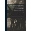 President Lincoln's Attitude Towards Slavery and Emancipation: With a Review of Events Before and Since the Civil War; c.2 - Paperback