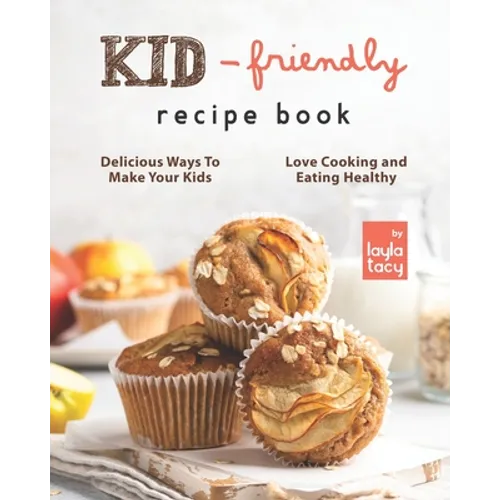 Kid-Friendly Recipe Cookbook: Delicious Ways to Make Your Kids Love Cooking and Eating Healthy - Paperback