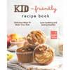 Kid-Friendly Recipe Cookbook: Delicious Ways to Make Your Kids Love Cooking and Eating Healthy - Paperback