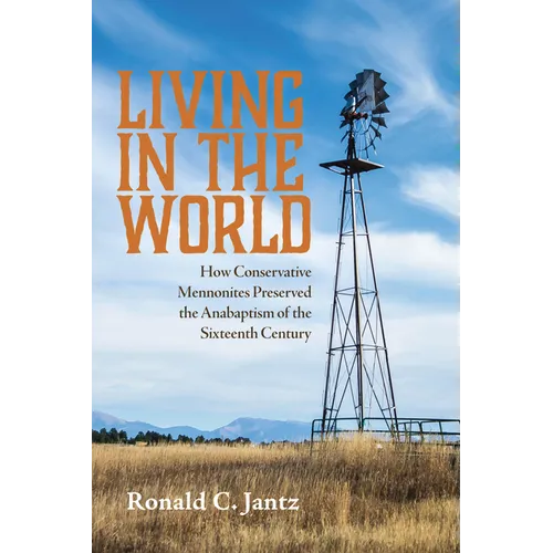 Living in the World: How Conservative Mennonites Preserved the Anabaptism of the Sixteenth Century - Paperback
