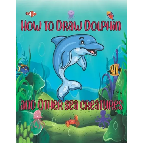 How to Draw Dolphin and Other sea creatures: how to draw for kids step by step shark Octopus Fish crap Kids Activities Books how to draw cute animals - Paperback