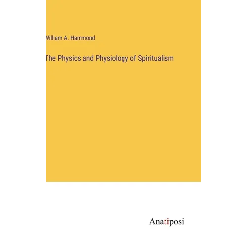 The Physics and Physiology of Spiritualism - Hardcover