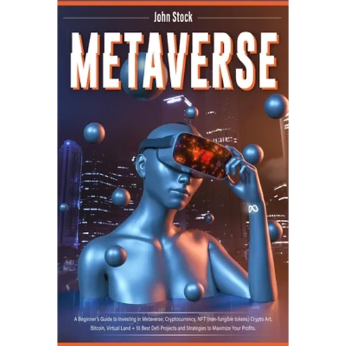 Metaverse: A Beginner's Guide to Investing in Metaverse; Cryptocurrency, NFT (non-fungible tokens) Crypto Art, Bitcoin, Virtual Land + 10 Best Defi Pr - Paperback