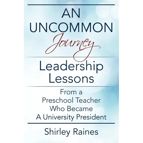 An Uncommon Journey: Leadership Lessons From A Preschool Teacher Who Became A University President - Paperback