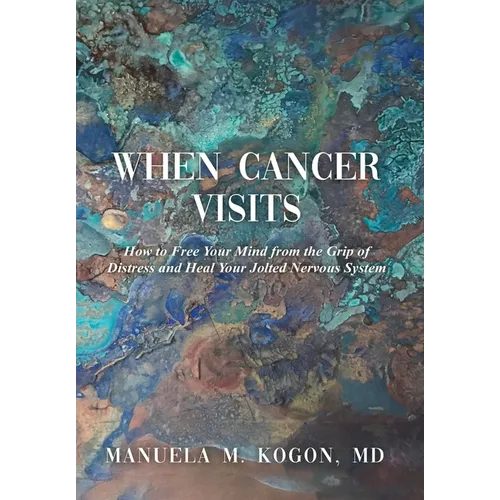 When Cancer Visits: How to Free Your Mind from the Grip of Distress and Heal Your Jolted Nervous System - Hardcover