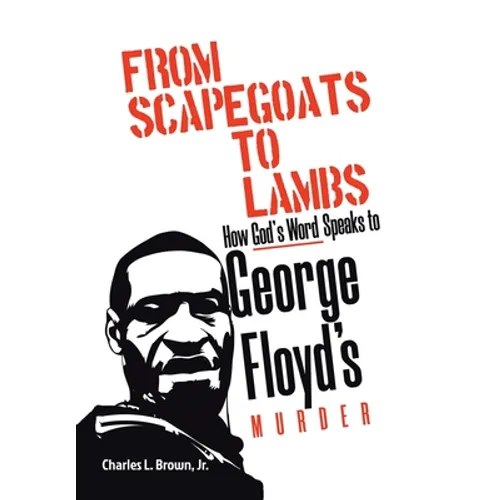 From Scapegoats to Lambs: How God's Word Speaks to George Floyd's Murder - Hardcover