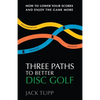 Three Paths to Better Disc Golf: How to Lower Your Scores and Enjoy the Game More - Paperback