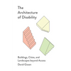 The Architecture of Disability: Buildings, Cities, and Landscapes Beyond Access - Paperback