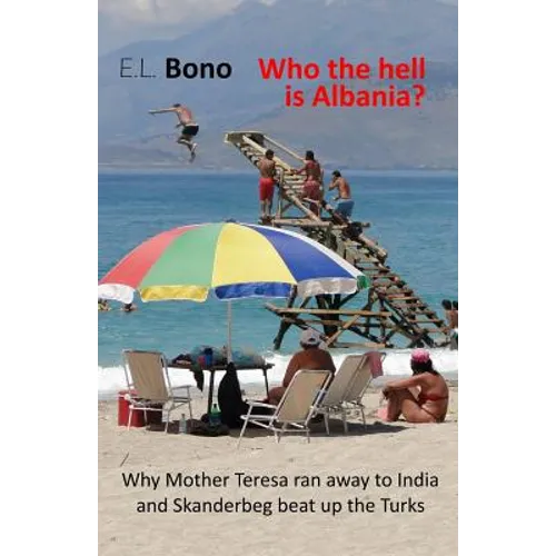 Who the Hell Is Albania: Why Mother Teresa Ran Away to India and Skanderbeg Beat Up the Turks - Paperback