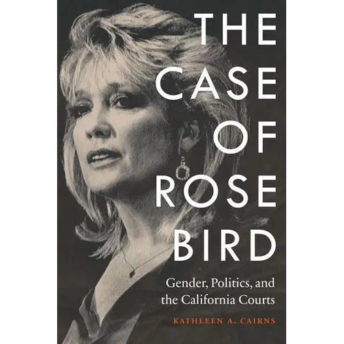 The Case of Rose Bird: Gender, Politics, and the California Courts - Hardcover