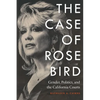 The Case of Rose Bird: Gender, Politics, and the California Courts - Hardcover
