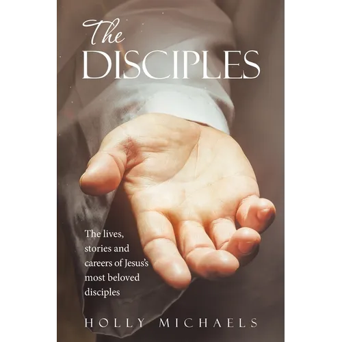 The Disciples: The Lives, Stories and Careers of Jesus's Most Beloved Disciples - Paperback