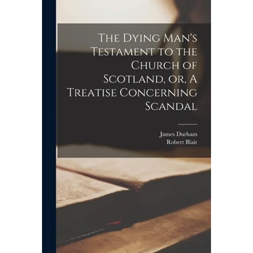 The Dying Man's Testament to the Church of Scotland, or, A Treatise Concerning Scandal - Paperback