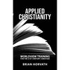 Applied Christianity: Worldview Training for the 21st Century Christian - Hardcover