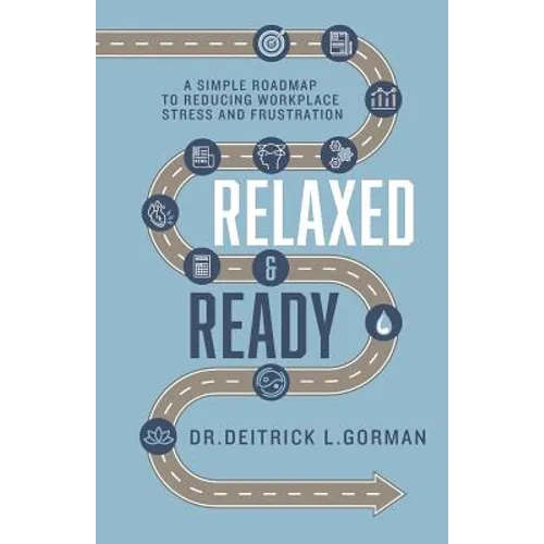 Relaxed and Ready: A Simple Roadmap to Reducing Workplace Stress and Frustration - Paperback