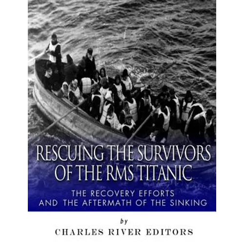 Rescuing the Survivors of the RMS Titanic: The Recovery Efforts and the Aftermath of the Sinking - Paperback