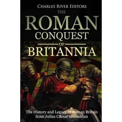 The Roman Conquest of Britannia: The History and Legacy of Roman Britain from Julius Caesar to Hadrian - Paperback