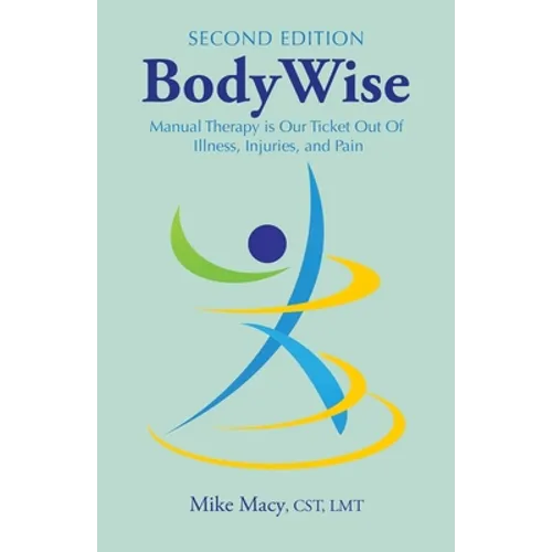 Bodywise: How Manual Therapy Helps Us Recover from Illness & Injuries & Stay Healthy, Without Drugs or Surgery - Paperback