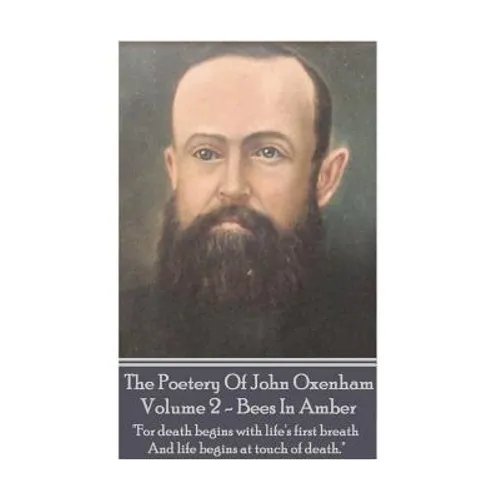 The Poetry Of John Oxenham - Volume 2: Bees In Amber - "For death begins with life's first breath And life begins at touch of death." - Paperback