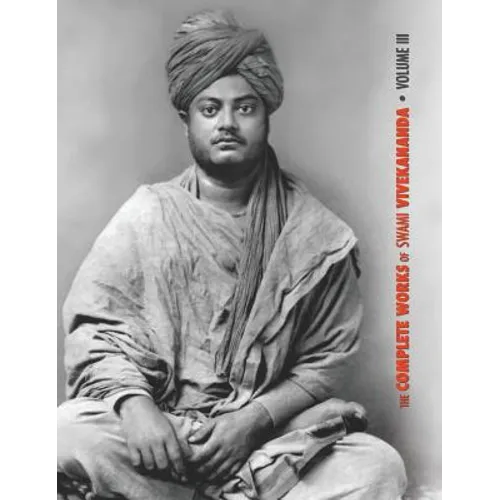 The Complete Works of Swami Vivekananda, Volume 3: Lectures and Discourses, Bhakti-Yoga, Para-Bhakti or Supreme Devotion, Lectures from Colombo to Alm - Hardcover