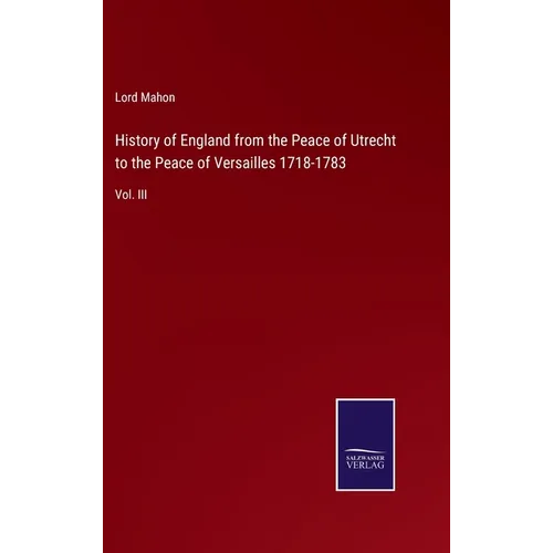 History of England from the Peace of Utrecht to the Peace of Versailles 1718-1783: Vol. III - Hardcover