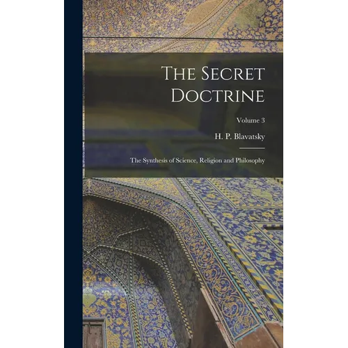 The Secret Doctrine; the Synthesis of Science, Religion and Philosophy; Volume 3 - Hardcover
