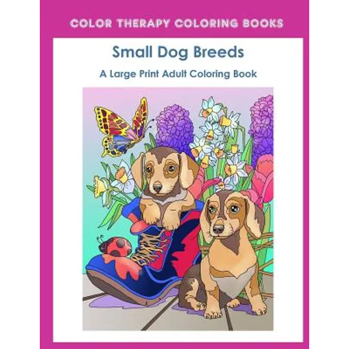 Large Print Adult Coloring Book of Small Dog Breeds: An Easy, Simple Coloring Book for Adults of Small Breed Dogs including Dachshund, Chihuahua, Pug, - Paperback