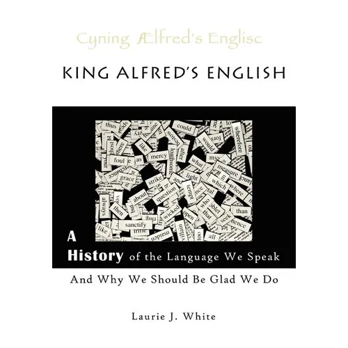 King Alfred's English, a History of the Language We Speak and Why We Should Be Glad We Do - Paperback