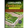 Container Gardening for Beginners: The Beginner's Guide to Start a Thriving Organic Vegetable Garden in a Raised Bed. Grow Vegetables Garden and Eat h - Paperback