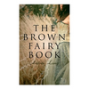 The Brown Fairy Book: 32 Enchanted Tales of Fantastic & Magical Adventures, Sttories from American Indians, Australian Bushmen and African Kaffirs - Paperback