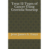 Treat 12 Types of Cancer Using Graviola/Soursop - Paperback