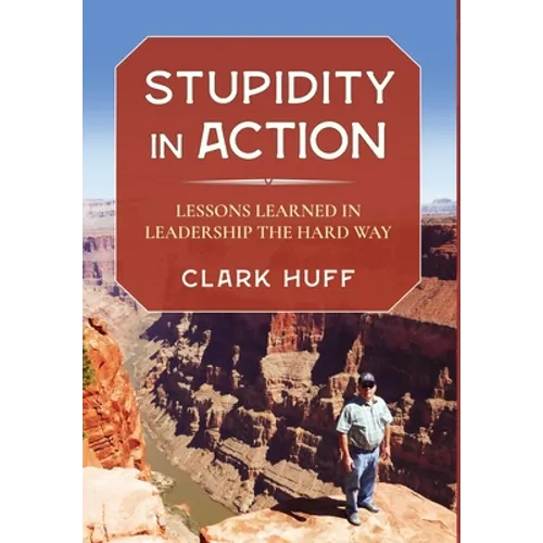 Stupidity in Action: Lessons Learned in Leadership the Hard Way - Hardcover