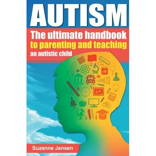 Autism: The Ultimate Handbook To Parenting And Teaching An Autistic Child - Paperback