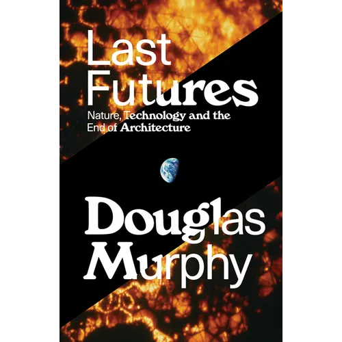Last Futures: Nature, Technology and the End of Architecture - Paperback