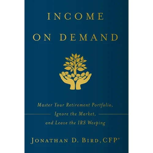 Income on Demand: Master Your Retirement Portfolio, Ignore the Market, and Leave the IRS Weeping - Hardcover
