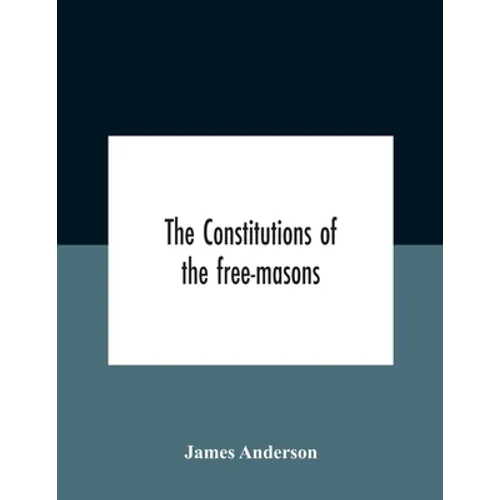 The constitutions of the free-masons: containing the history, charges, regulations, &c. of that most ancient and right worshipful fraternity: for the - Paperback