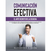 Comunicación Efectiva: El Arte Secreto de la Escucha: La Clave Esencial Para Comunicación En El Amor, En La Vida Hasta En El Trabajo. Una Gui - Paperback