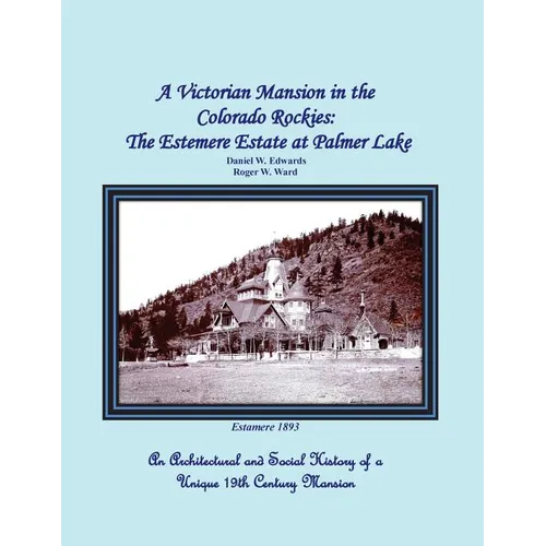 A Victorian Mansion in the Colorado Rockies: The Estemere Estate at Palmer Lake: An Architectural and Social History of a Unique 19th Century Mansion - Paperback