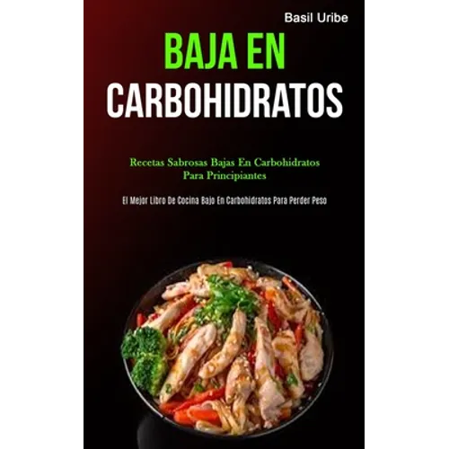 Baja En Carbohidratos: Recetas sabrosas bajas en carbohidratos para principiantes (El mejor libro de cocina bajo en carbohidratos para perder peso) - Paperback