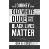 The Journey of an Old White Dude in the Age of Black Lives Matter: A Primer - Hardcover