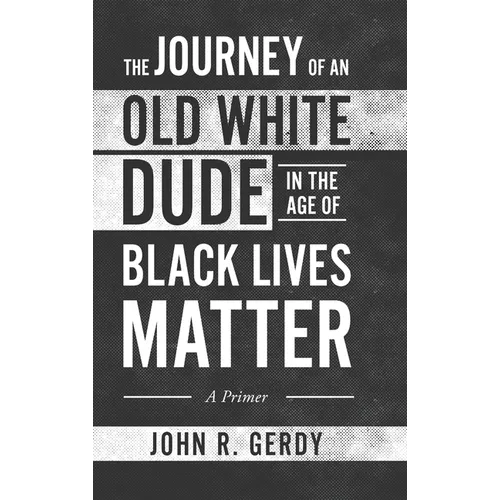 The Journey of an Old White Dude in the Age of Black Lives Matter: A Primer - Hardcover