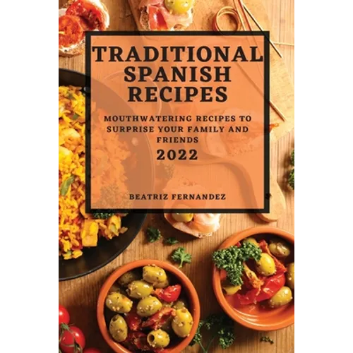 Traditional Spanish Recipes 2022: Mouthwatering Recipes to Surprise Your Family and Friends - Paperback