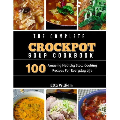 The Complete Crockpot SOUP Cookbook: 100 Amazing Healthy Slow Cooking Recipes For Everyday Life - Paperback