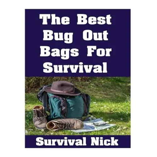 The Best Bug Out Bags For Survival: The Ultimate Guide On How To Put Together A High Quality Bug Out Bag and the Best Models of Bug Out Bags On The Ma - Paperback