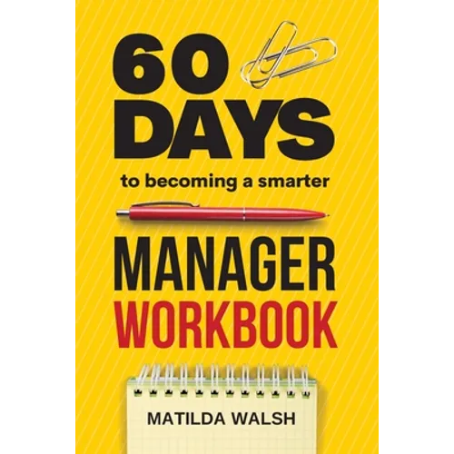 60 Days to Becoming a Smarter Manager Workbook - How to Meet Your Goals, Manage an Awesome Work Team, Create Valued Employees and Love your Job - Paperback