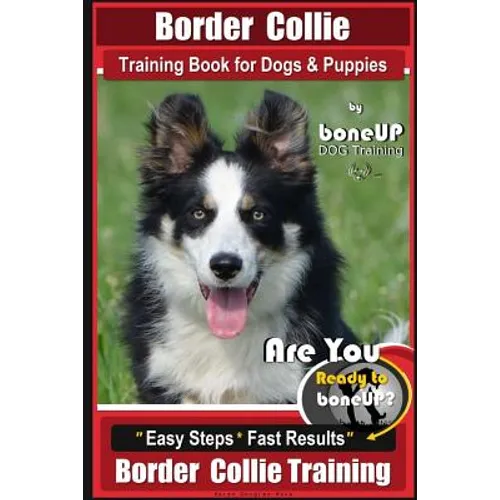 Border Collie Training Book for Dogs and Puppies by BoneUP Dog Training: Are You Ready to Bone Up? Easy Steps * Fast Results Border Collie Training - Paperback
