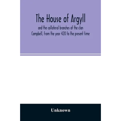 The house of Argyll and the collateral branches of the clan Campbell, from the year 420 to the present time - Paperback