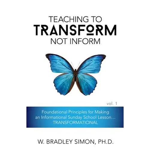 Teaching to Transform Not Inform 1: Foundational Principles for Making an Informational Sunday School Lesson...TRANSFORMATIONAL (Sunday School Teacher - Paperback